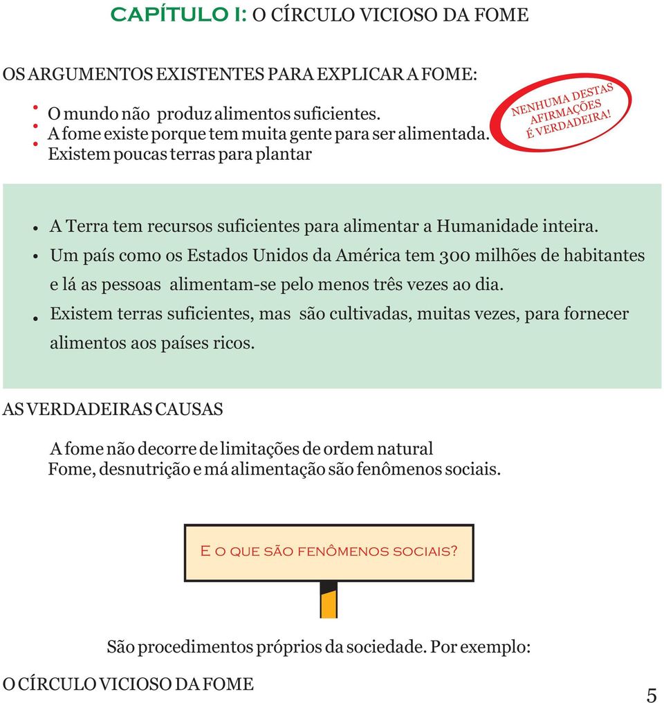 Um país como os Estados Unidos da América tem 300 milhões de habitantes e lá as pessoas alimentam-se pelo menos três vezes ao dia.