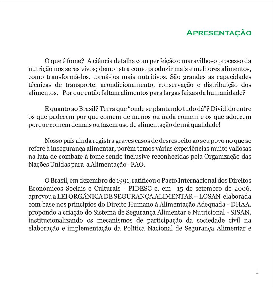 São grandes as capacidades técnicas de transporte, acondicionamento, conservação e distribuição dos alimentos. Por que então faltam alimentos para largas faixas da humanidade? E quanto ao Brasil?