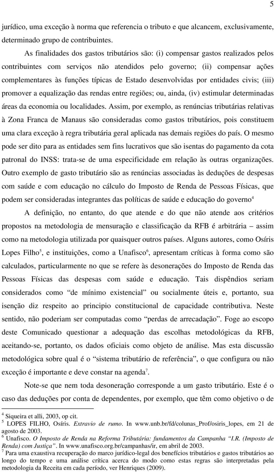 Estado desenvolvidas por entidades civis; (iii) promover a equalização das rendas entre regiões; ou, ainda, (iv) estimular determinadas áreas da economia ou localidades.