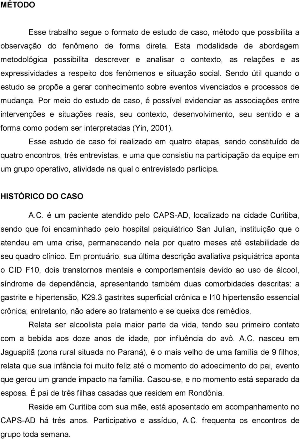 Sendo útil quando o estudo se propõe a gerar conhecimento sobre eventos vivenciados e processos de mudança.