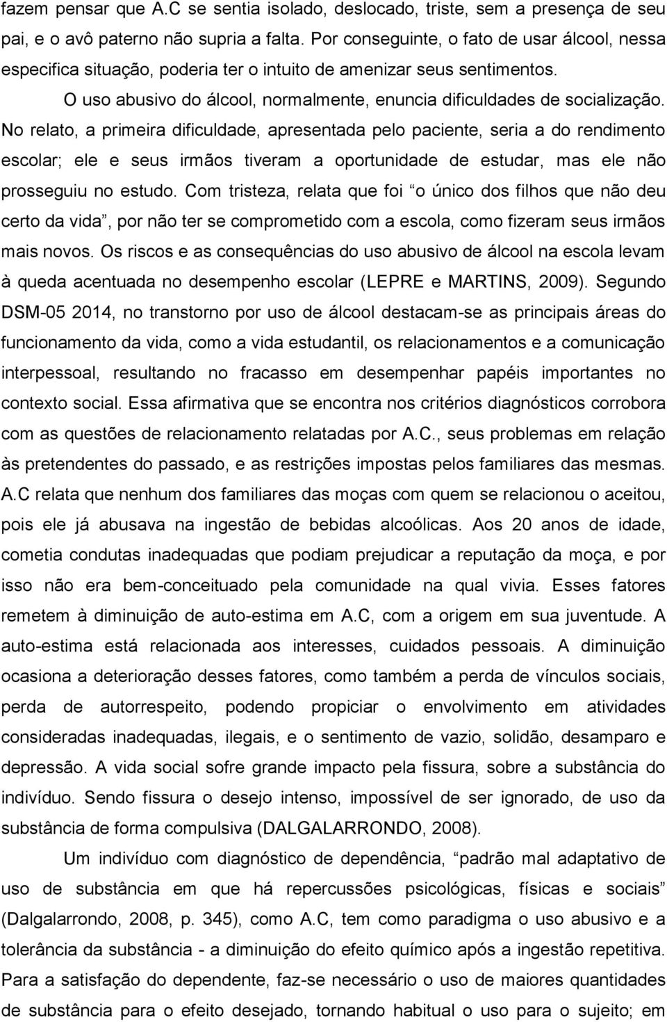 No relato, a primeira dificuldade, apresentada pelo paciente, seria a do rendimento escolar; ele e seus irmãos tiveram a oportunidade de estudar, mas ele não prosseguiu no estudo.