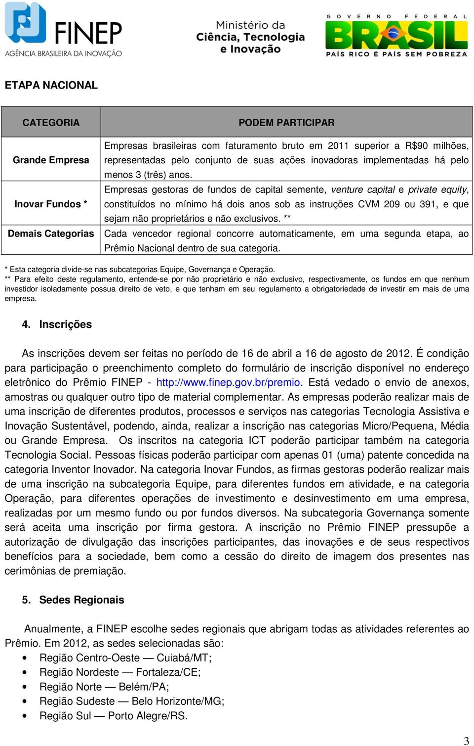 Empresas gestoras de fundos de capital semente, venture capital e private equity, constituídos no mínimo há dois anos sob as instruções CVM 209 ou 391, e que sejam não proprietários e não exclusivos.