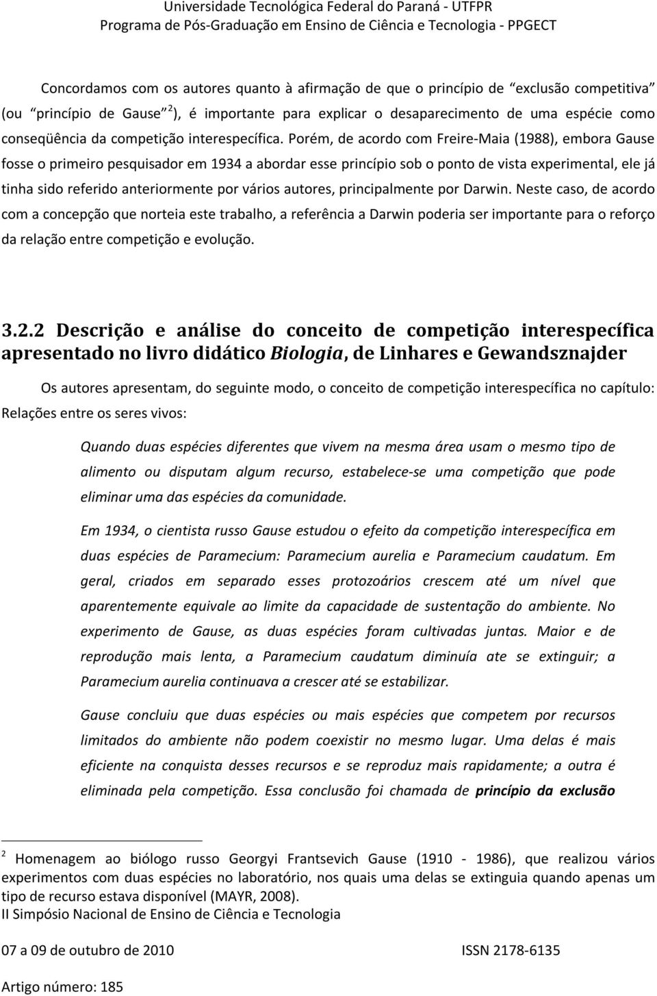 Porém, de acordo com Freire-Maia (1988), embora Gause fosse o primeiro pesquisador em 1934 a abordar esse princípio sob o ponto de vista experimental, ele já tinha sido referido anteriormente por