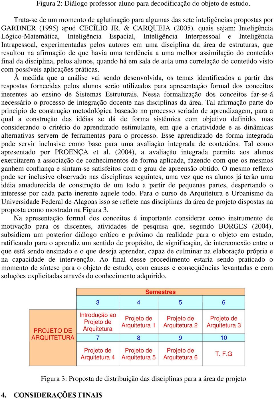 estruturas, que resultou na afirmação de que havia uma tendência a uma melhor assimilação do conteúdo final da disciplina, pelos alunos, quando há em sala de aula uma correlação do conteúdo visto com