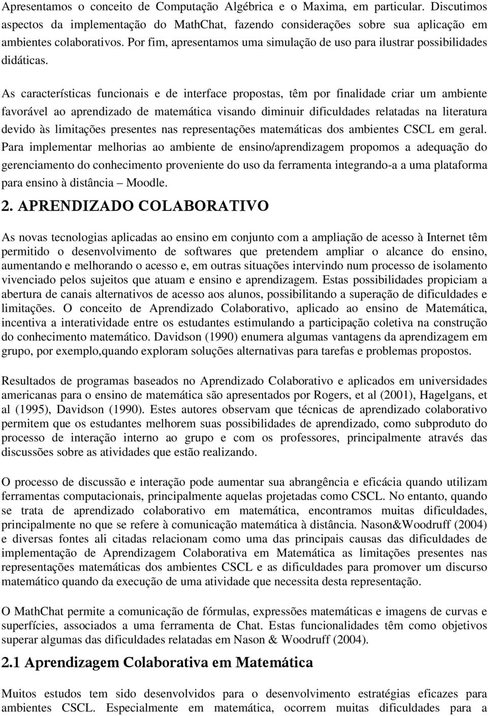 As características funcionais e de interface propostas, têm por finalidade criar um ambiente favorável ao aprendizado de matemática visando diminuir dificuldades relatadas na literatura devido às