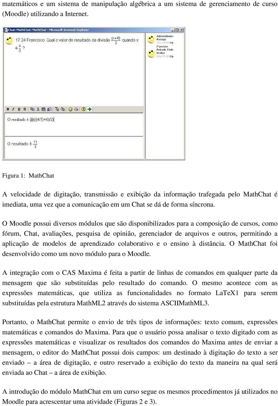 O Moodle possui diversos módulos que são disponibilizados para a composição de cursos, como fórum, Chat, avaliações, pesquisa de opinião, gerenciador de arquivos e outros, permitindo a aplicação de