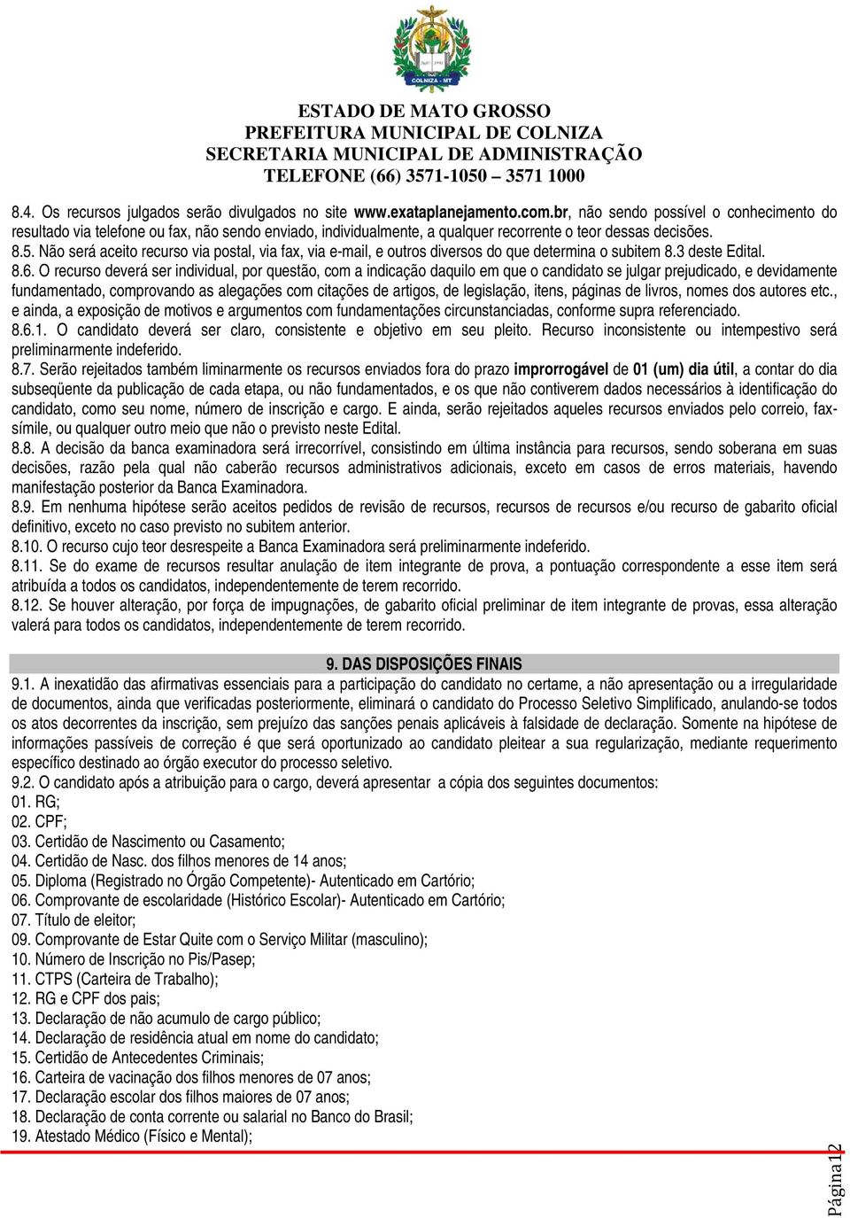 Não será aceito recurso via postal, via fax, via e-mail, e outros diversos do que determina o subitem 8.3 deste Edital. 8.6.