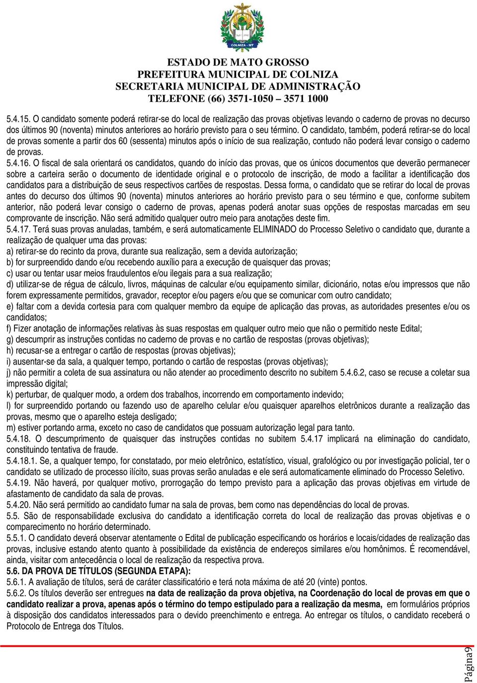 término. O candidato, também, poderá retirar-se do local de provas somente a partir dos 60 (sessenta) minutos após o início de sua realização, contudo não poderá levar consigo o caderno de provas. 5.