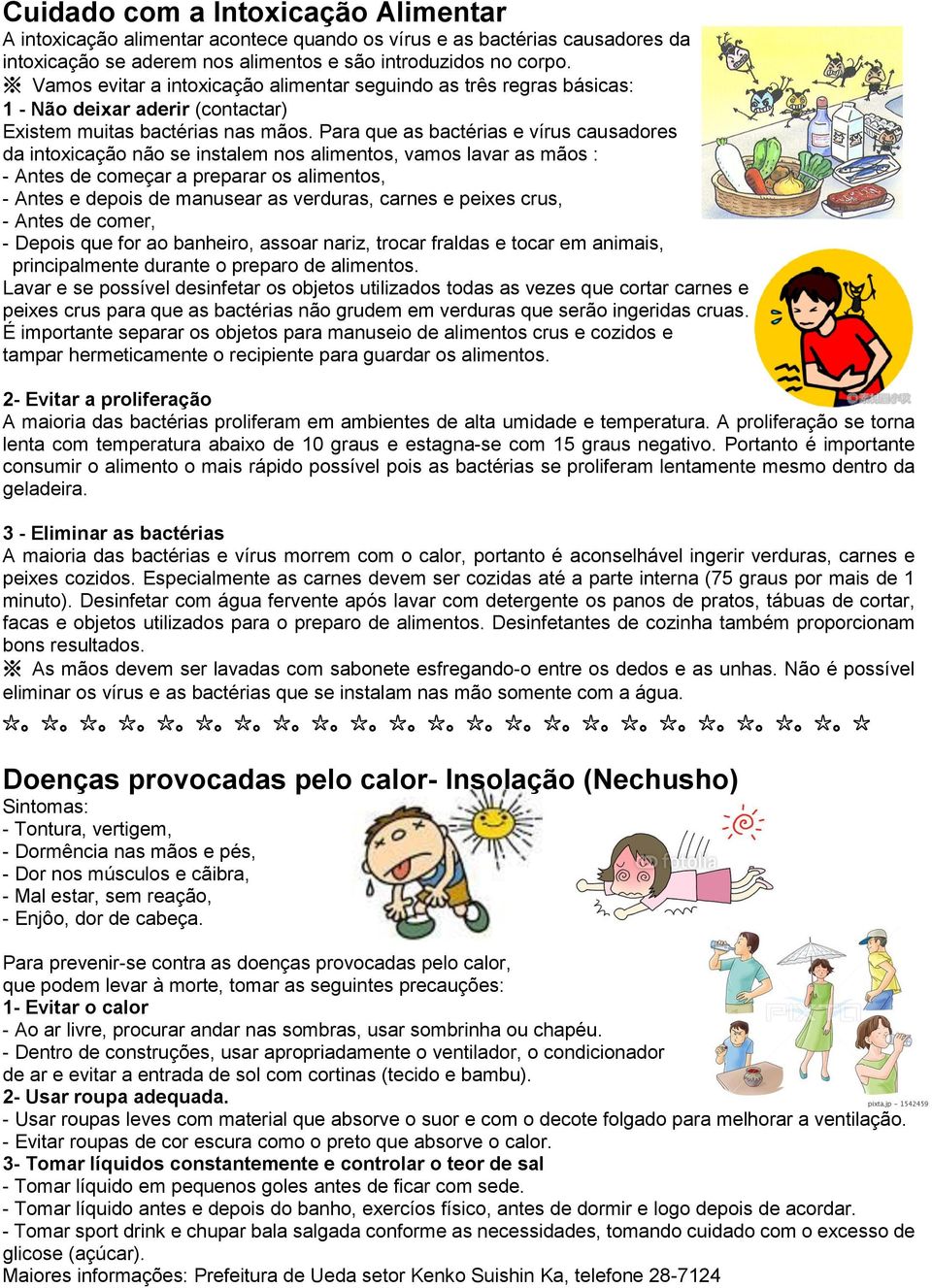 Para que as bactérias e vírus causadores da intoxicação não se instalem nos alimentos, vamos lavar as mãos : - Antes de começar a preparar os alimentos, - Antes e depois de manusear as verduras,