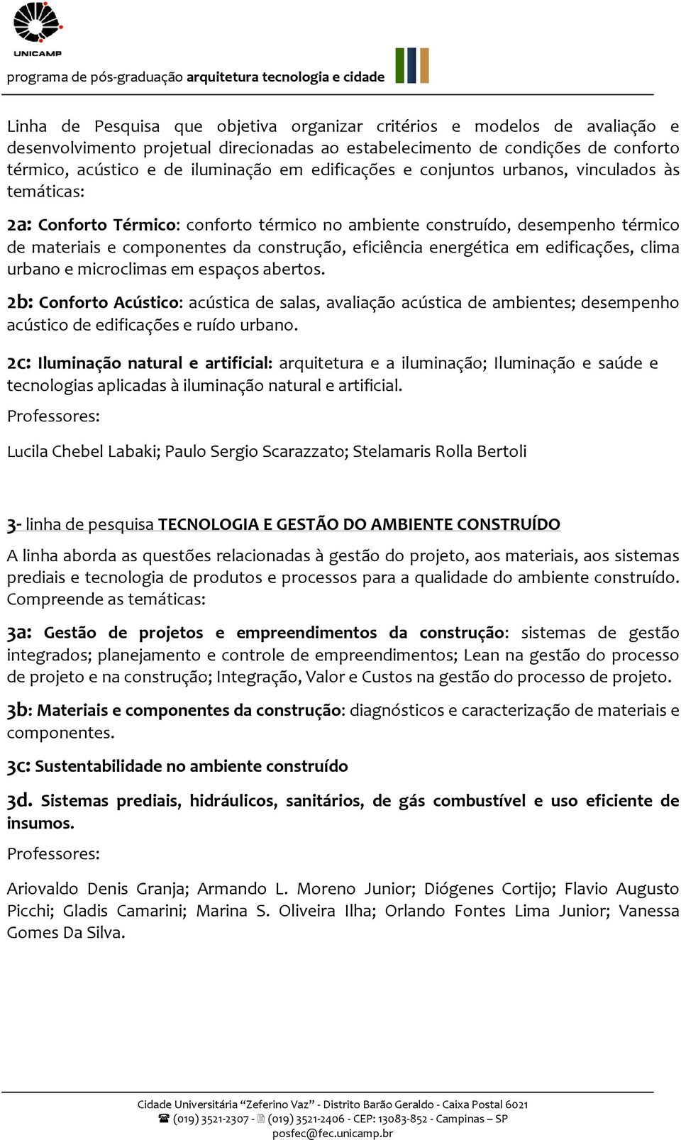 energética em edificações, clima urbano e microclimas em espaços abertos. 2b: Conforto Acústico: acústica de salas, avaliação acústica de ambientes; desempenho acústico de edificações e ruído urbano.