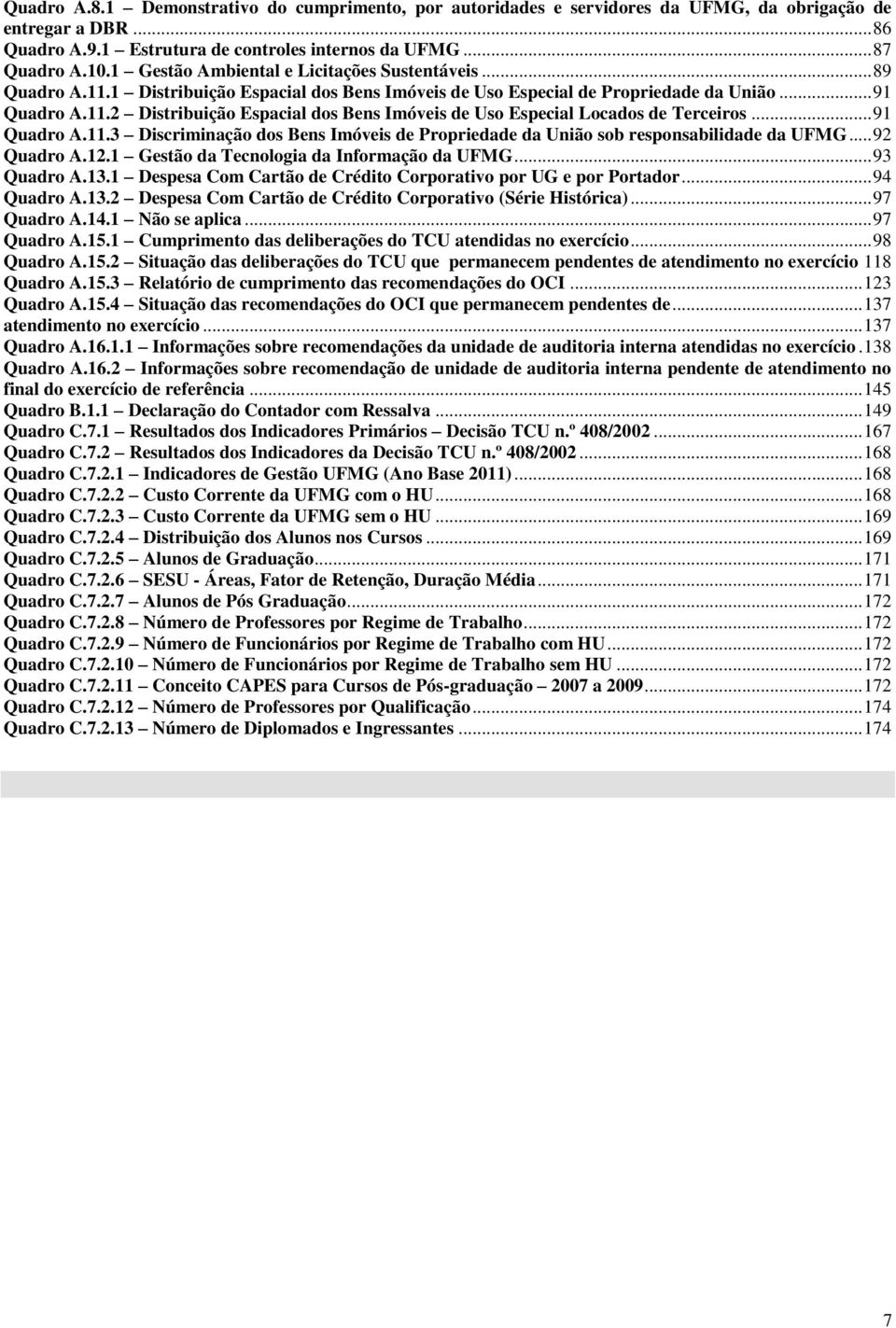 .. 91 Quadro A.11.3 Discriminação dos Bens Imóveis de Propriedade da União sob responsabilidade da UFMG... 92 Quadro A.12.1 Gestão da Tecnologia da Informação da UFMG... 93 Quadro A.13.