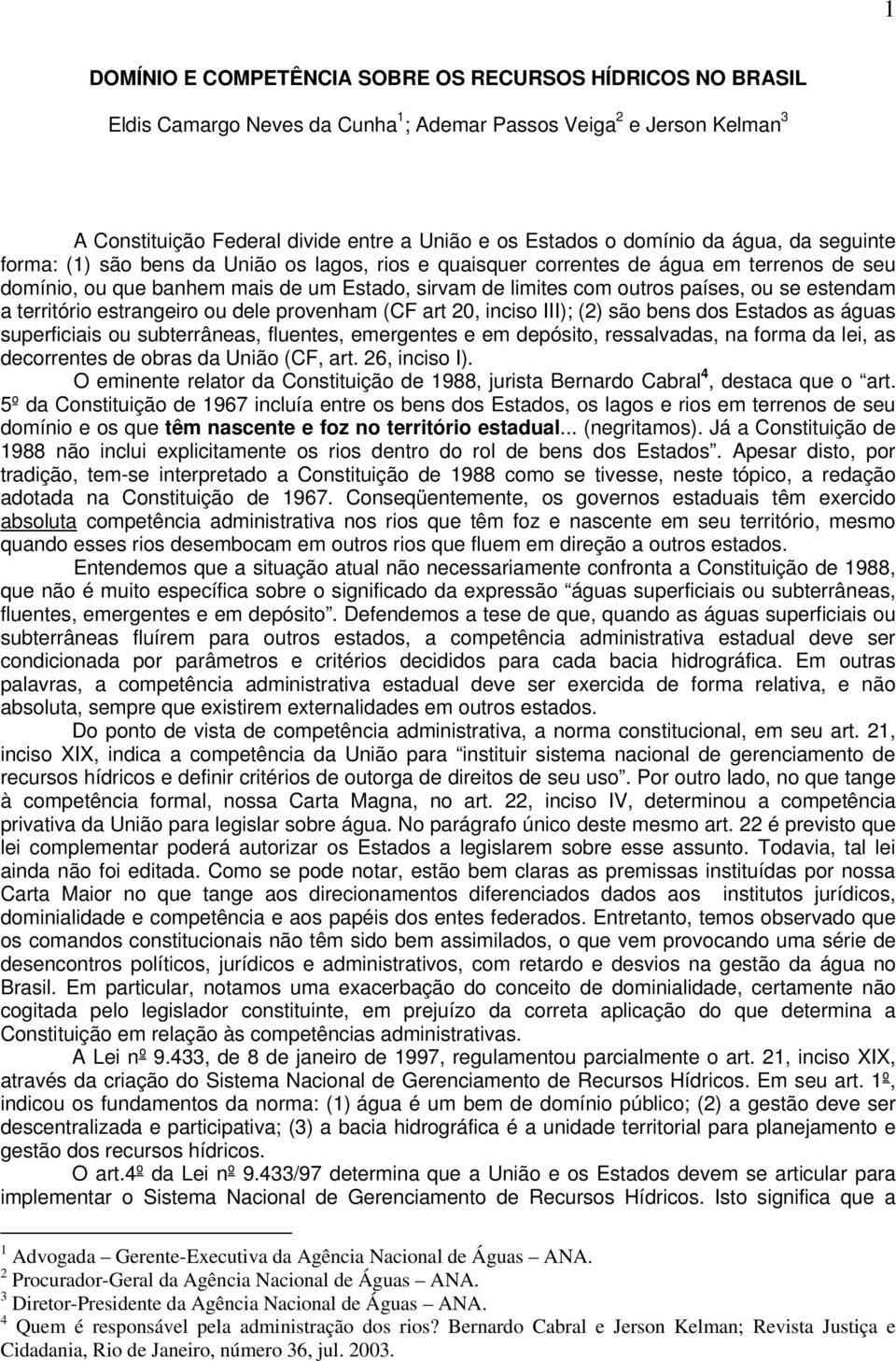 países, ou se estendam a território estrangeiro ou dele provenham (CF art 20, inciso III); (2) são bens dos Estados as águas superficiais ou subterrâneas, fluentes, emergentes e em depósito,