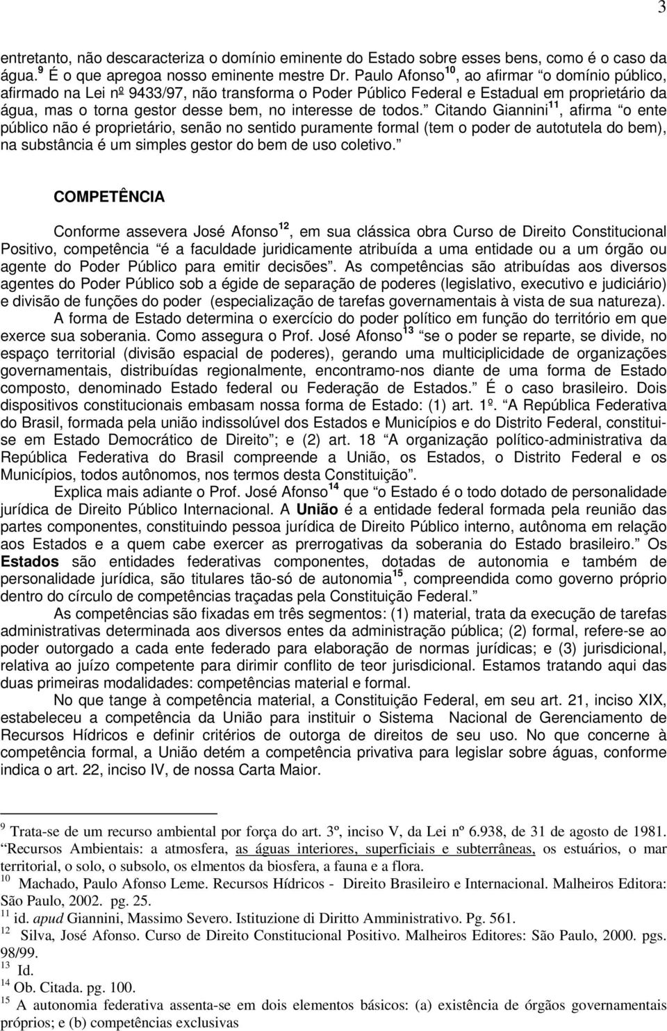 todos. Citando Giannini 11, afirma o ente público não é proprietário, senão no sentido puramente formal (tem o poder de autotutela do bem), na substância é um simples gestor do bem de uso coletivo.