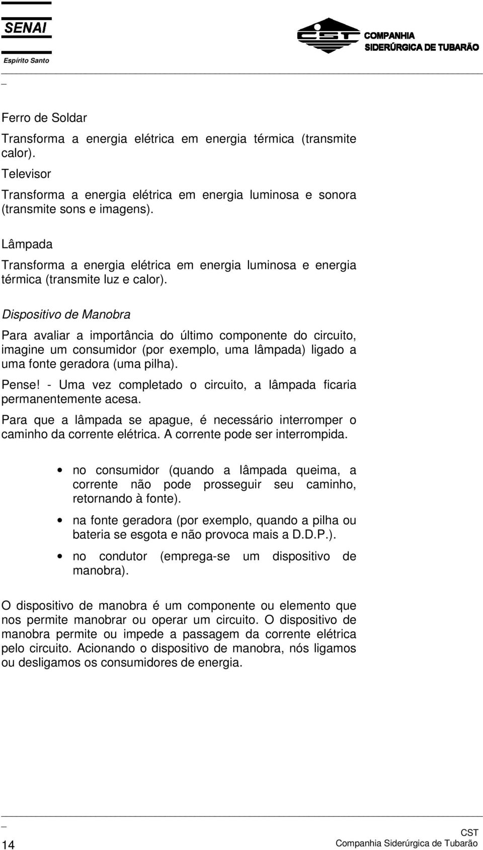 Dispositivo de Manobra Para avaliar a importância do último componente do circuito, imagine um consumidor (por exemplo, uma lâmpada) ligado a uma fonte geradora (uma pilha). Pense!