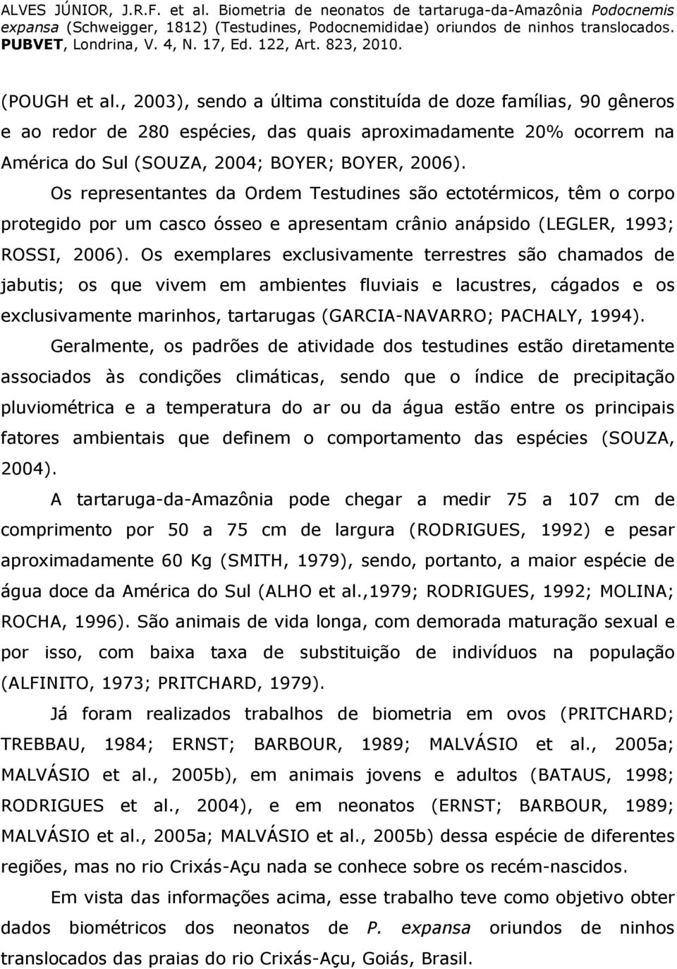 Os exemplares exclusivamente terrestres são chamados de jabutis; os que vivem em ambientes fluviais e lacustres, cágados e os exclusivamente marinhos, tartarugas (GARCIA-NAVARRO; PACHALY, 1994).