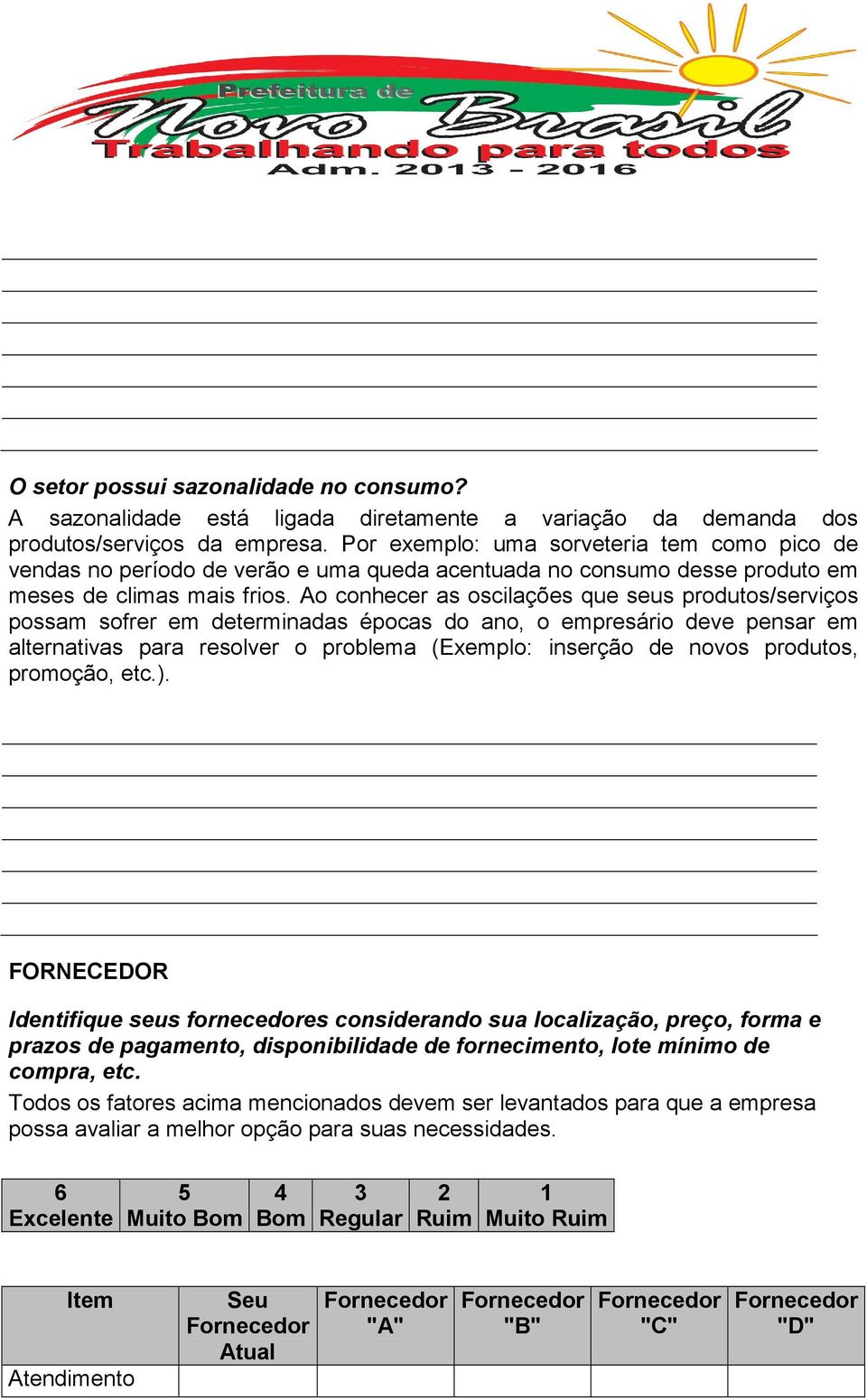 Ao conhecer as oscilações que seus produtos/serviços possam sofrer em determinadas épocas do ano, o empresário deve pensar em alternativas para resolver o problema (Exemplo: inserção de novos