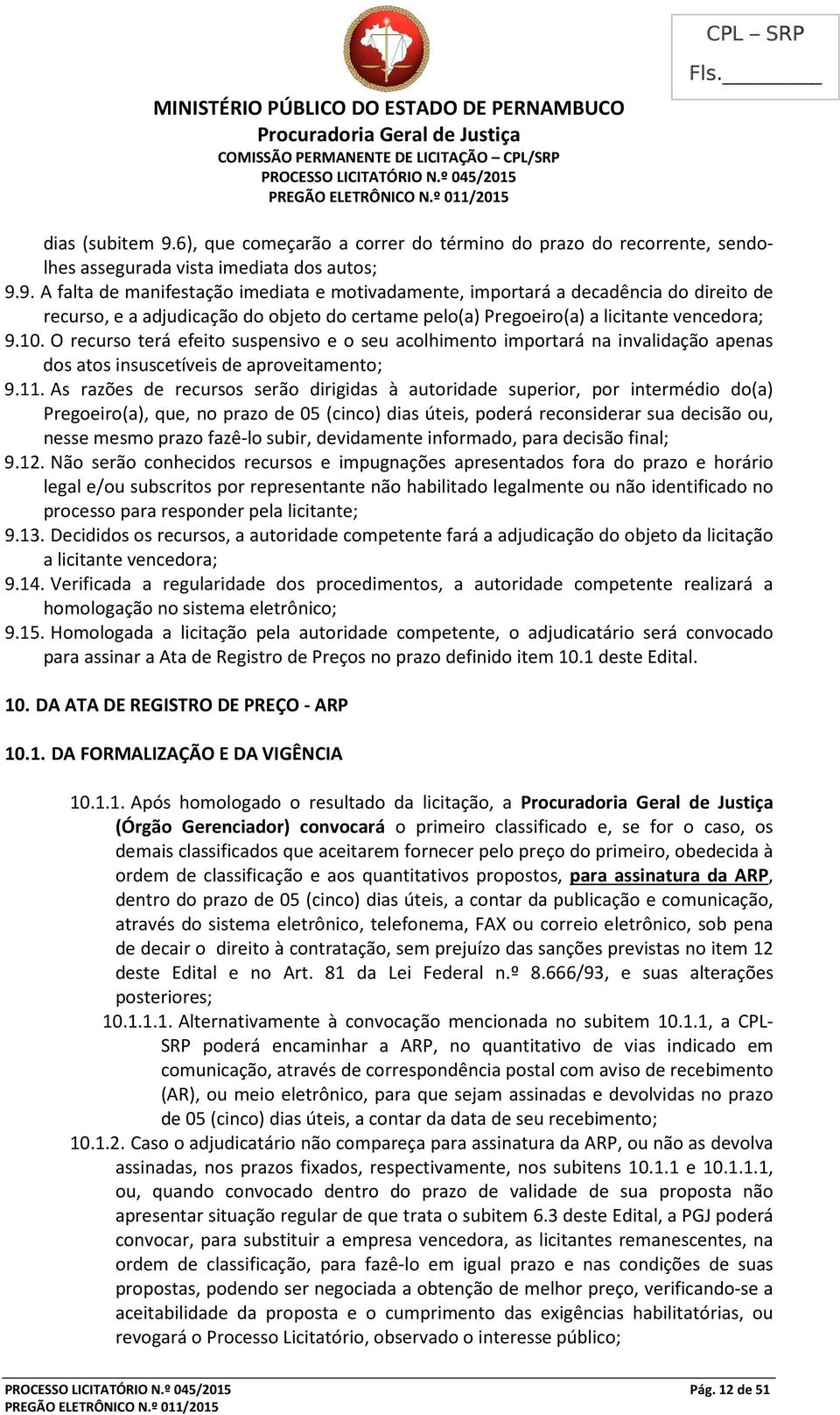 9. A falta de manifestação imediata e motivadamente, importará a decadência do direito de recurso, e a adjudicação do objeto do certame pelo(a) Pregoeiro(a) a licitante vencedora; 9.10.