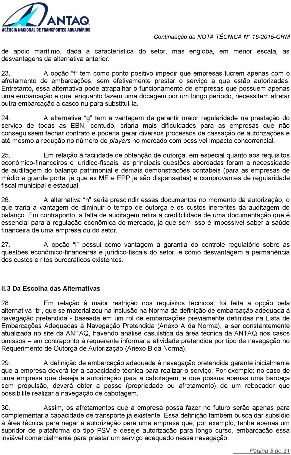 Entretanto, essa alternativa pode atrapalhar o funcionamento de empresas que possuem apenas uma embarcação e que, enquanto fazem uma docagem por um longo período, necessitem afretar outra embarcação