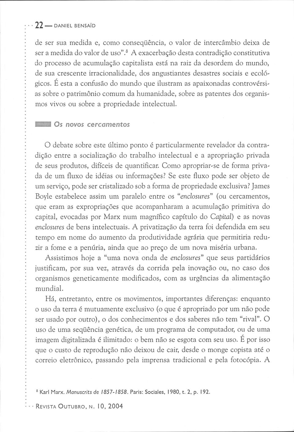 ecológicos. É esta a confusão do mundo que ilustram as apaixonadas controvérsias sobre o patrimônio comum da humanidade, sobre as patentes dos organismos vivos ou sobre a propriedade intelectual.