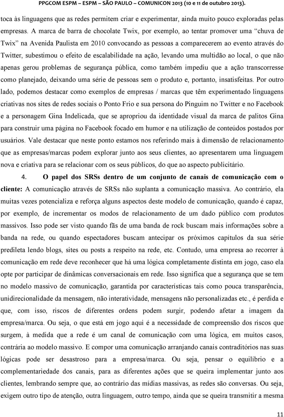 efeito de escalabilidade na ação, levando uma multidão ao local, o que não apenas gerou problemas de segurança pública, como também impediu que a ação transcorresse como planejado, deixando uma série