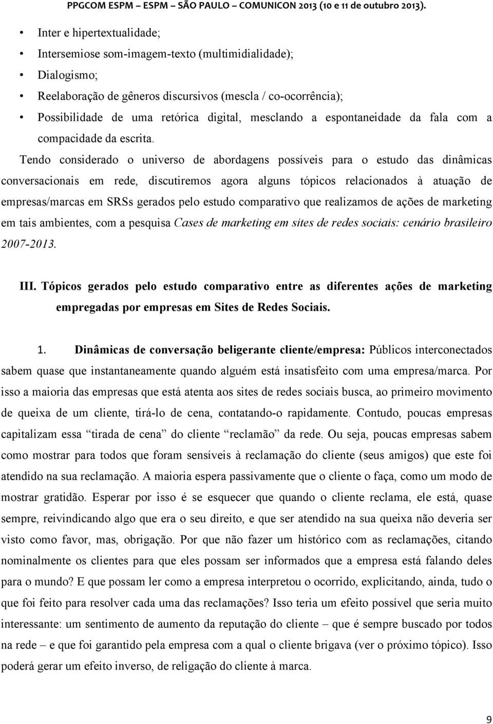 Tendo considerado o universo de abordagens possíveis para o estudo das dinâmicas conversacionais em rede, discutiremos agora alguns tópicos relacionados à atuação de empresas/marcas em SRSs gerados