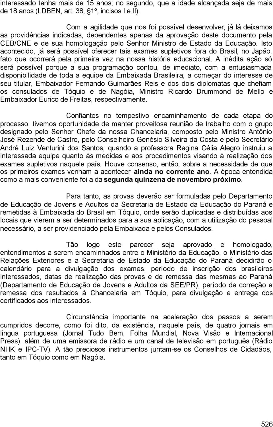 Estado da Educação. Isto acontecido, já será possível oferecer tais exames supletivos fora do Brasil, no Japão, fato que ocorrerá pela primeira vez na nossa história educacional.