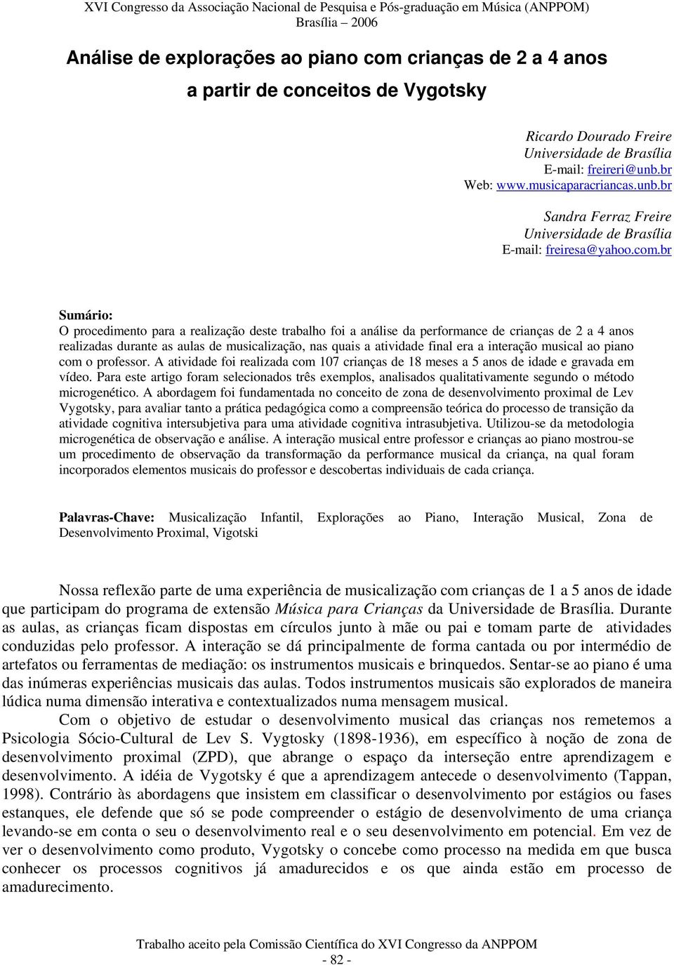 br Sumário: O procedimento para a realização deste trabalho foi a análise da performance de crianças de 2 a 4 anos realizadas durante as aulas de musicalização, nas quais a atividade final era a