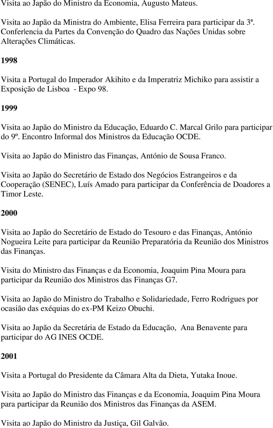 1998 Visita a Portugal do Imperador Akihito e da Imperatriz Michiko para assistir a Exposição de Lisboa - Expo 98. 1999 Visita ao Japão do Ministro da Educação, Eduardo C.