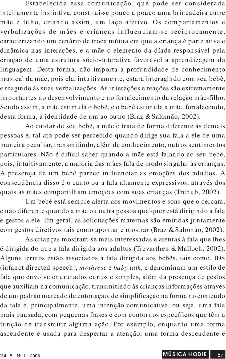 elemento da díade responsável pela criação de uma estrutura sócio-interativa favorável à aprendizagem da linguagem.