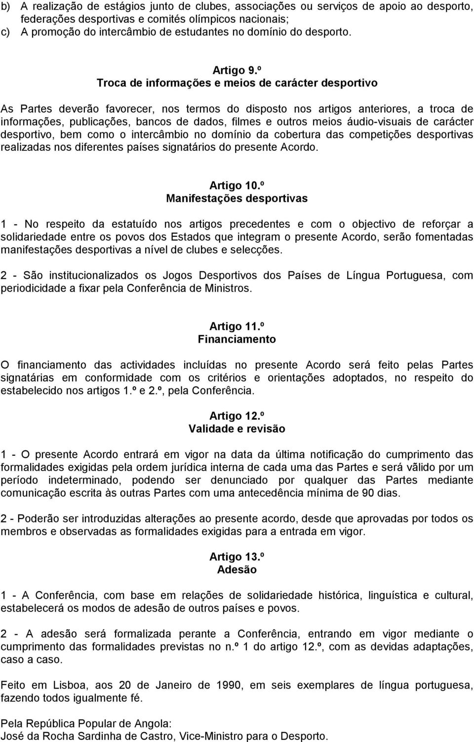 º Troca de informações e meios de carácter desportivo As Partes deverão favorecer, nos termos do disposto nos artigos anteriores, a troca de informações, publicações, bancos de dados, filmes e outros