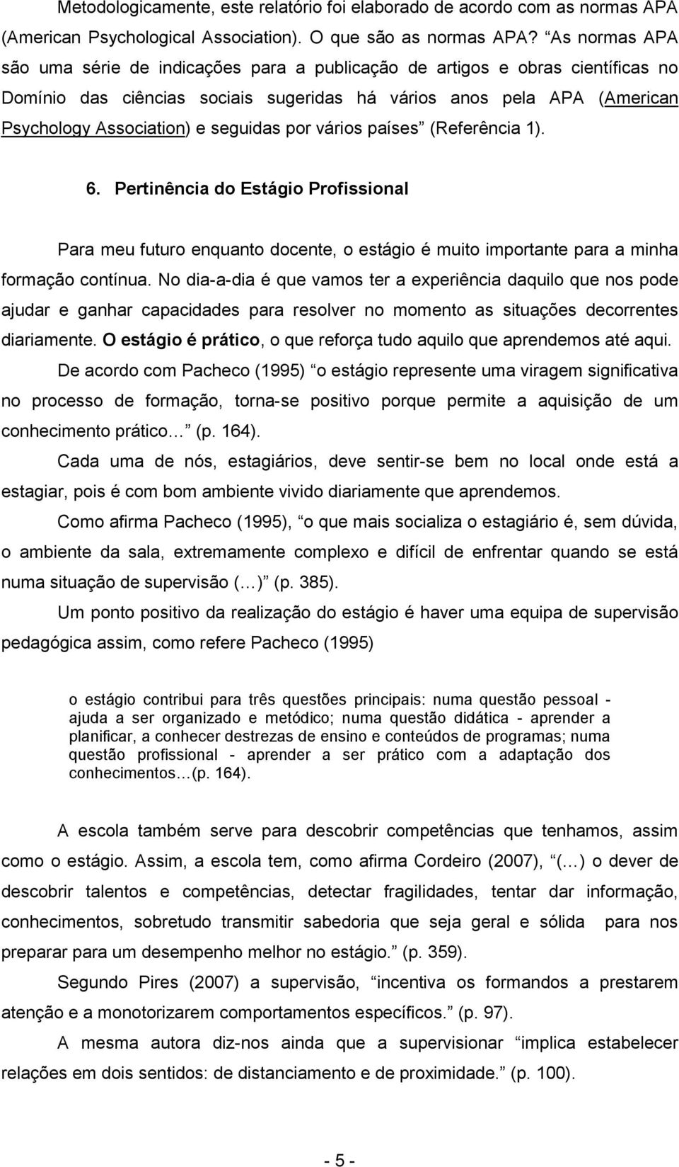 seguidas por vários países (Referência 1). 6. Pertinência do Estágio Profissional Para meu futuro enquanto docente, o estágio é muito importante para a minha formação contínua.