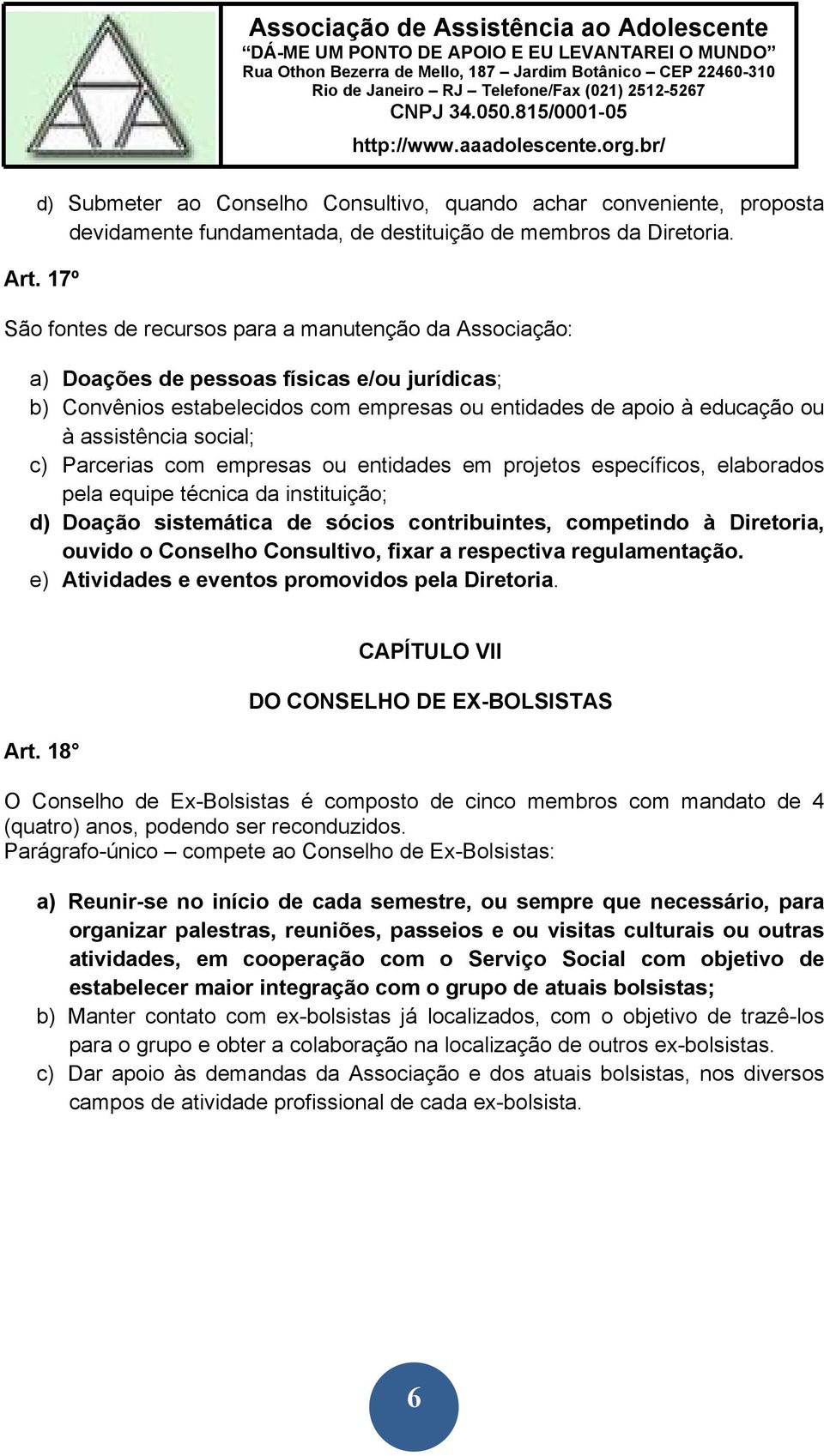 social; c) Parcerias com empresas ou entidades em projetos específicos, elaborados pela equipe técnica da instituição; d) Doação sistemática de sócios contribuintes, competindo à Diretoria, ouvido o