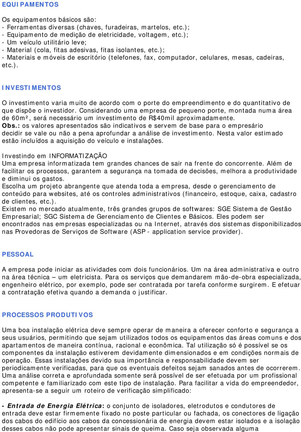 Considerando uma empresa de pequeno porte, montada numa área de 60m², será necessário um investimento de R$40mil aproximadamente. Obs.