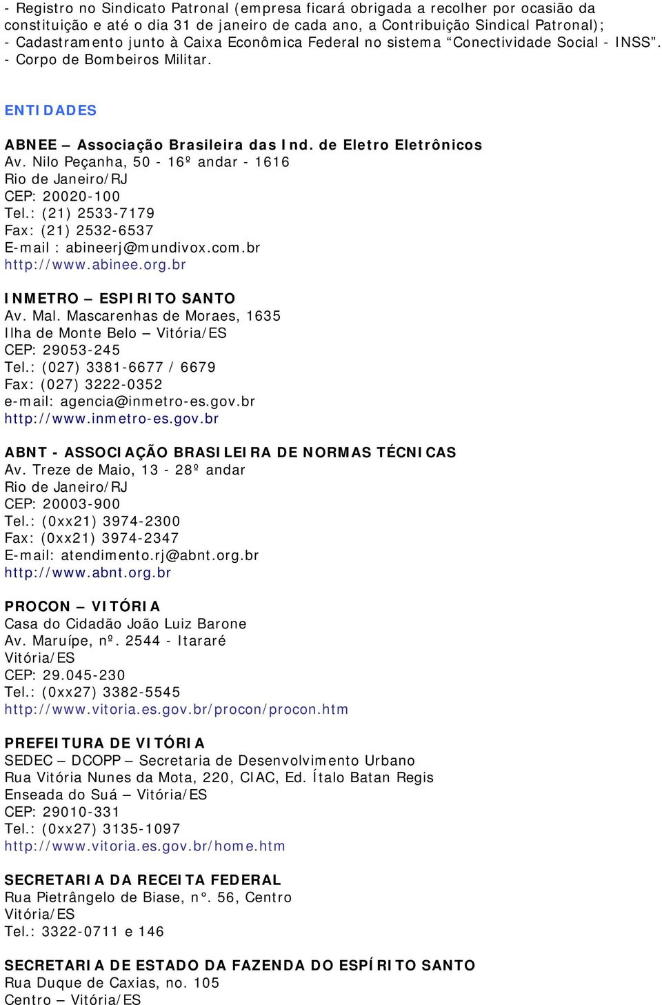 Nilo Peçanha, 50-16º andar - 1616 Rio de Janeiro/RJ CEP: 20020-100 Tel.: (21) 2533-7179 Fax: (21) 2532-6537 E-mail : abineerj@mundivox.com.br http://www.abinee.org.br INMETRO ESPIRITO SANTO Av. Mal.