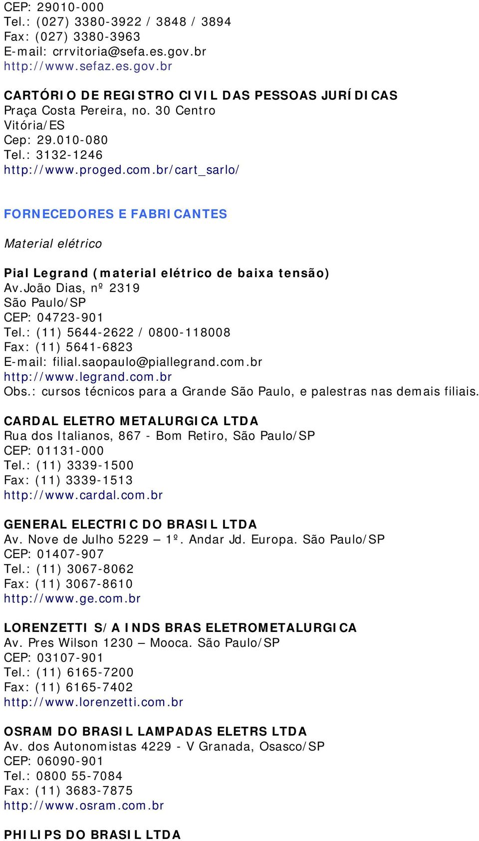 João Dias, nº 2319 São Paulo/SP CEP: 04723-901 Tel.: (11) 5644-2622 / 0800-118008 Fax: (11) 5641-6823 E-mail: filial.saopaulo@piallegrand.com.br http://www.legrand.com.br Obs.