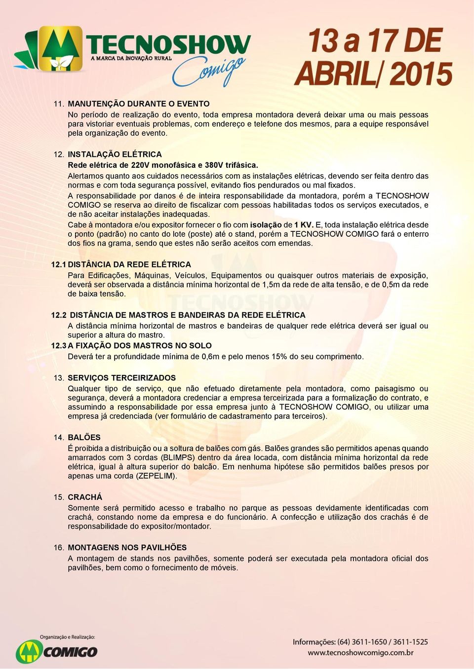 Alertamos quanto aos cuidados necessários com as instalações elétricas, devendo ser feita dentro das normas e com toda segurança possível, evitando fios pendurados ou mal fixados.