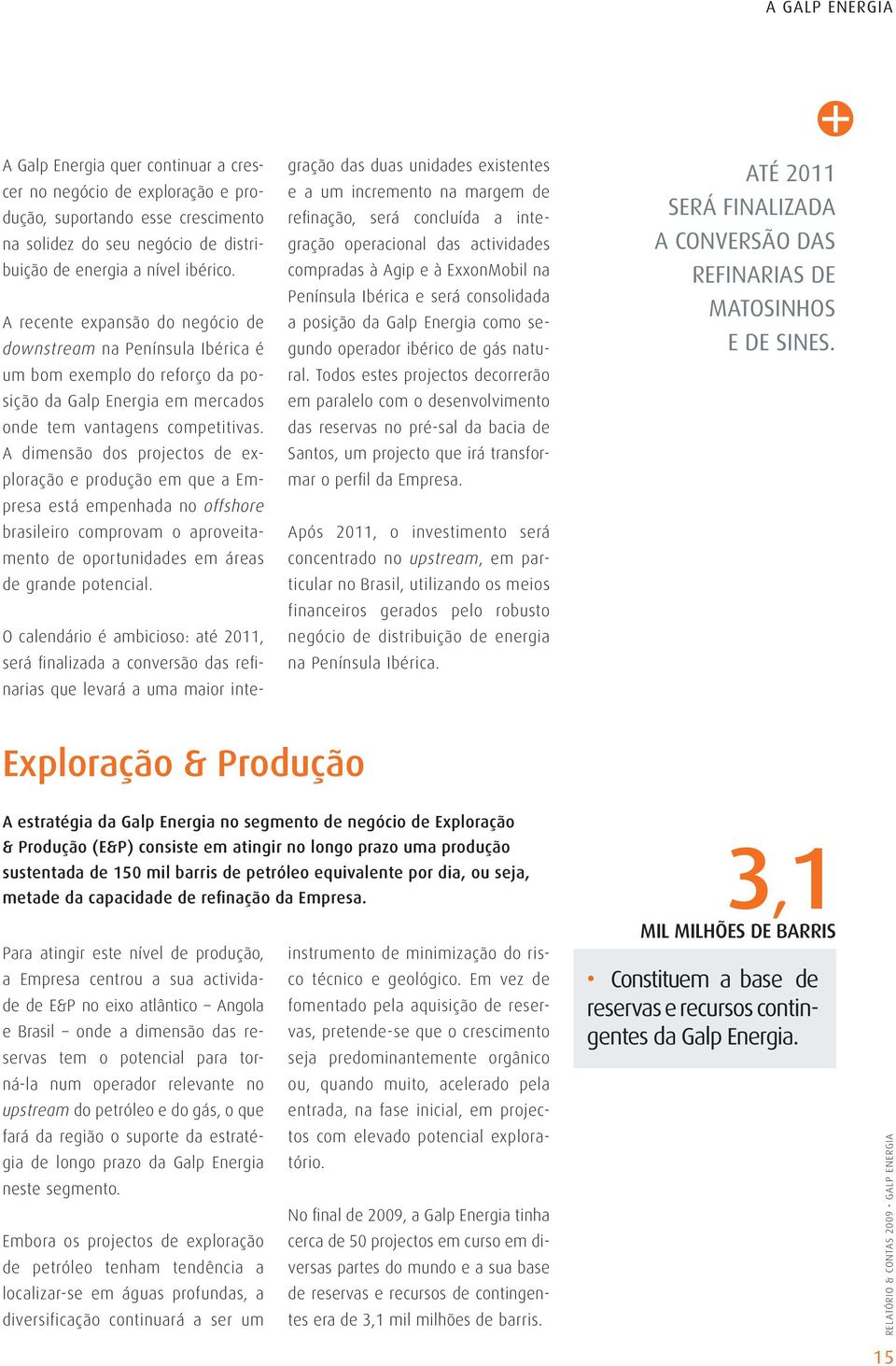 A dimensão dos projectos de exploração e produção em que a Empresa está empenhada no offshore brasileiro comprovam o aproveitamento de oportunidades em áreas de grande potencial.