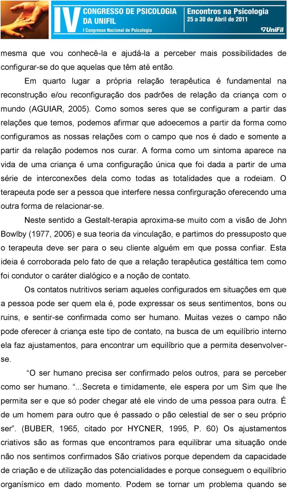 Como somos seres que se configuram a partir das relações que temos, podemos afirmar que adoecemos a partir da forma como configuramos as nossas relações com o campo que nos é dado e somente a partir