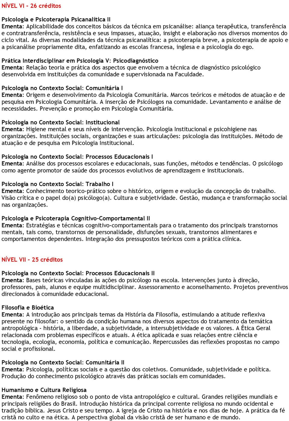 As diversas modalidades da técnica psicanalítica: a psicoterapia breve, a psicoterapia de apoio e a psicanálise propriamente dita, enfatizando as escolas francesa, inglesa e a psicologia do ego.