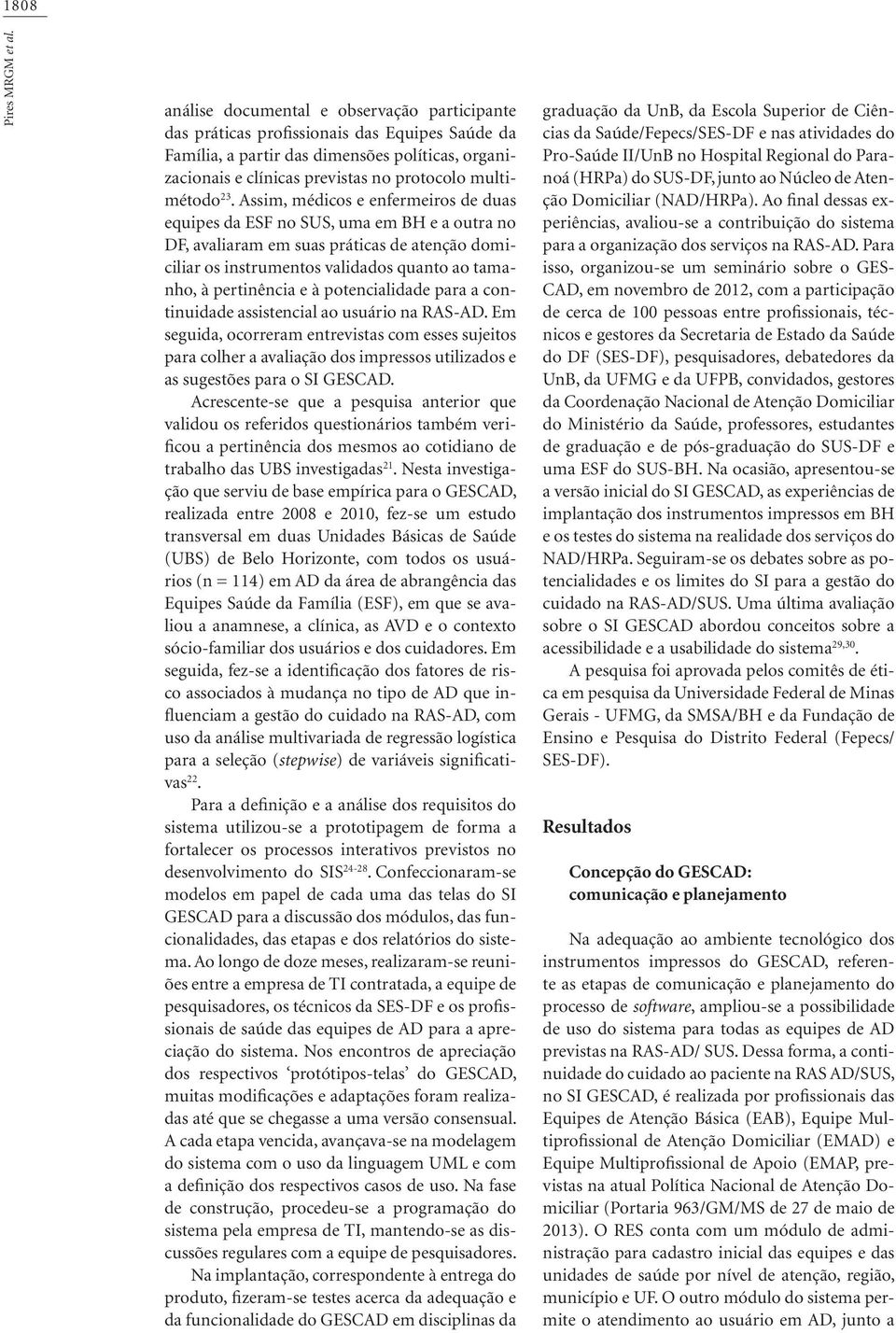 23. Assim, médicos e enfermeiros de duas equipes da ESF no SUS, uma em BH e a outra no DF, avaliaram em suas práticas de atenção domiciliar os instrumentos validados quanto ao tamanho, à pertinência