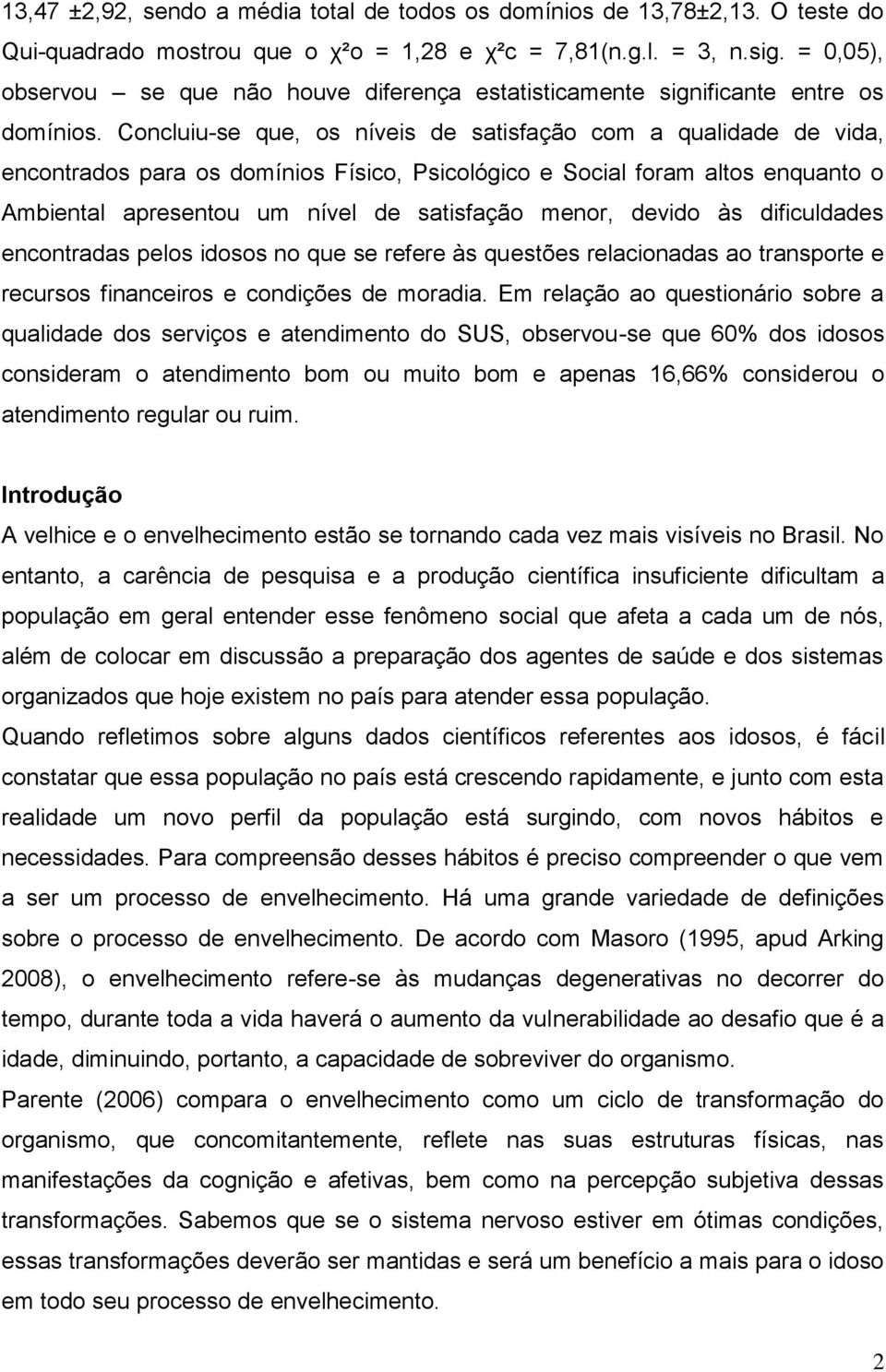 Concluiu-se que, os níveis de satisfação com a qualidade de vida, encontrados para os domínios Físico, Psicológico e Social foram altos enquanto o Ambiental apresentou um nível de satisfação menor,