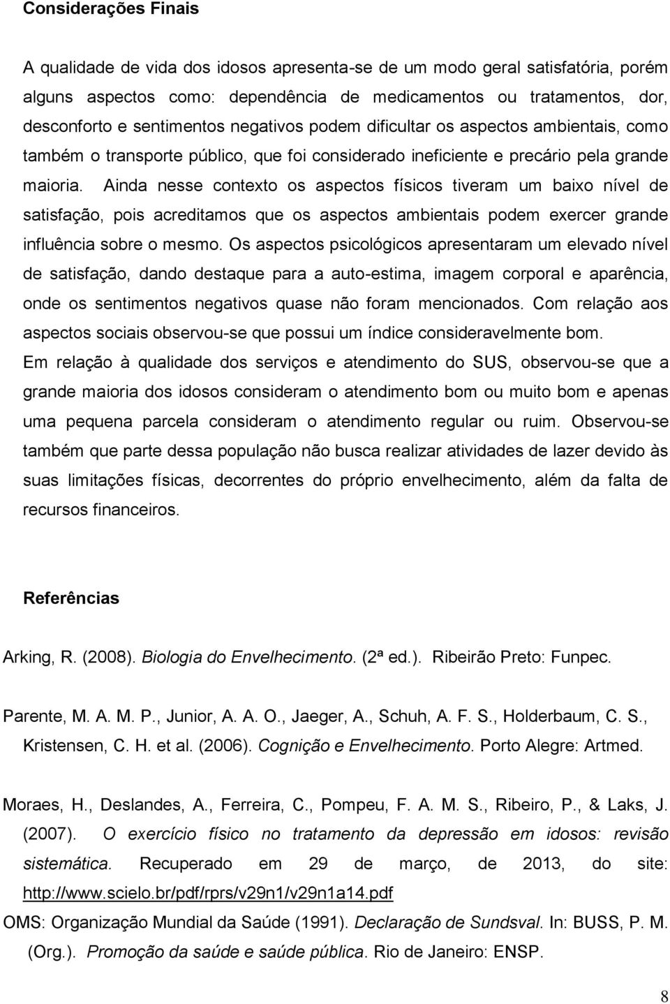 Ainda nesse contexto os aspectos físicos tiveram um baixo nível de satisfação, pois acreditamos que os aspectos ambientais podem exercer grande influência sobre o mesmo.