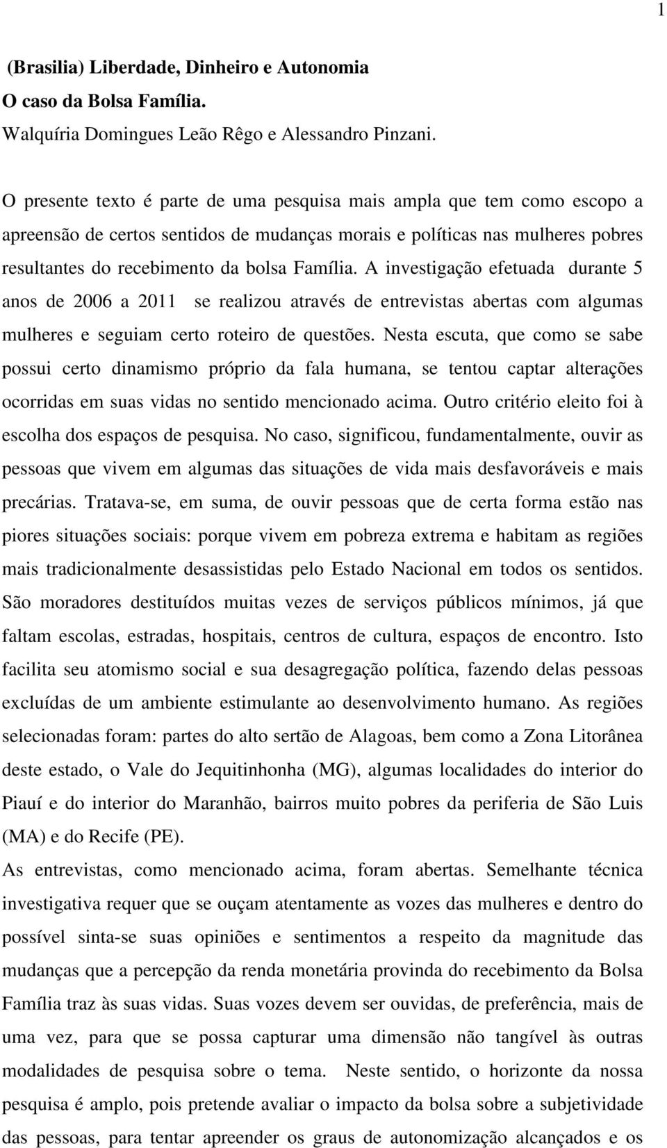 A investigação efetuada durante 5 anos de 2006 a 2011 se realizou através de entrevistas abertas com algumas mulheres e seguiam certo roteiro de questões.