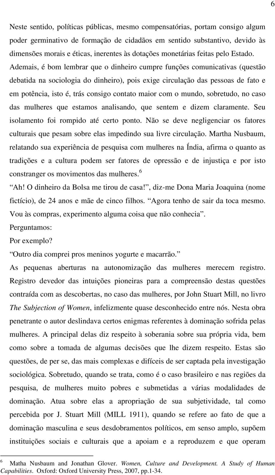 Ademais, é bom lembrar que o dinheiro cumpre funções comunicativas (questão debatida na sociologia do dinheiro), pois exige circulação das pessoas de fato e em potência, isto é, trás consigo contato