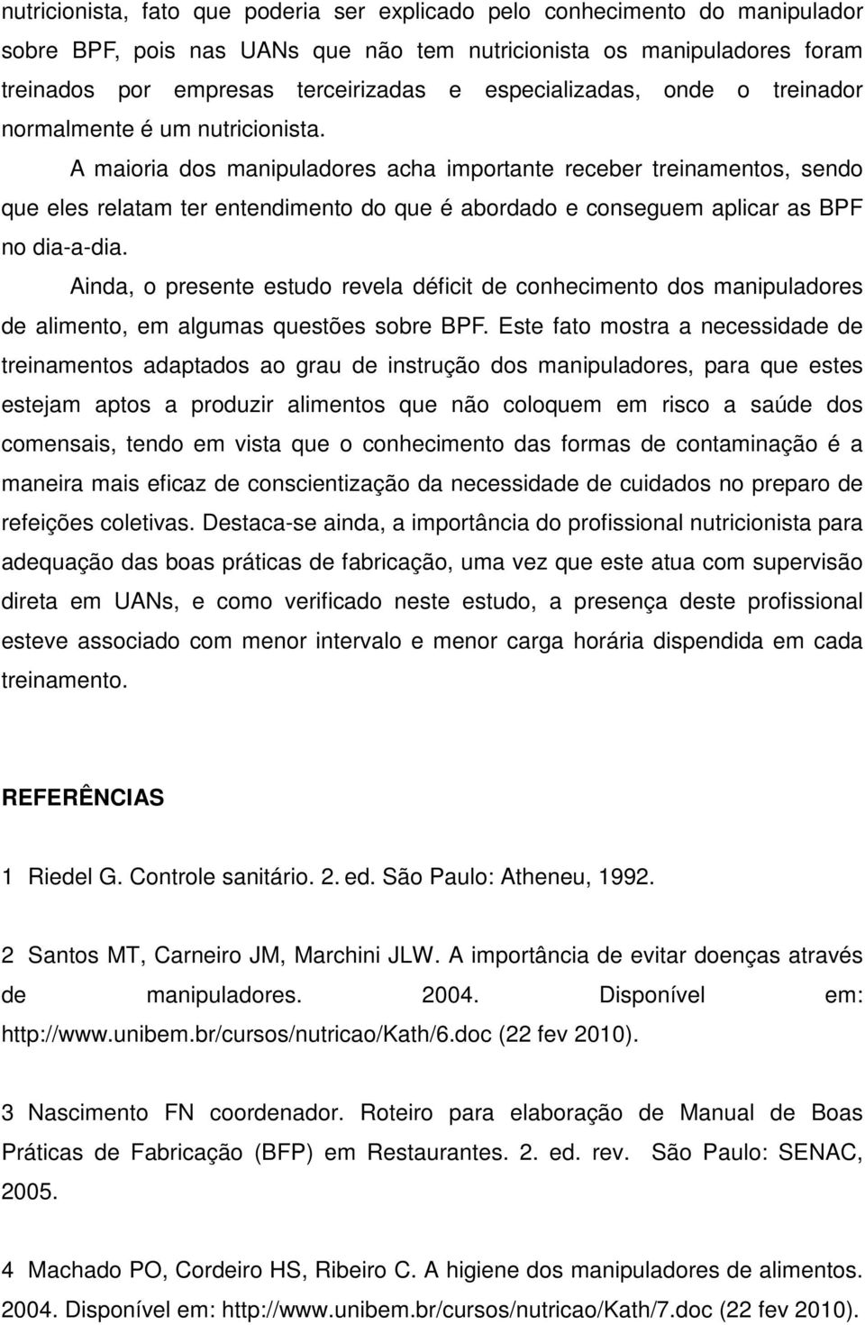 A maioria dos manipuladores acha importante receber treinamentos, sendo que eles relatam ter entendimento do que é abordado e conseguem aplicar as BPF no dia-a-dia.