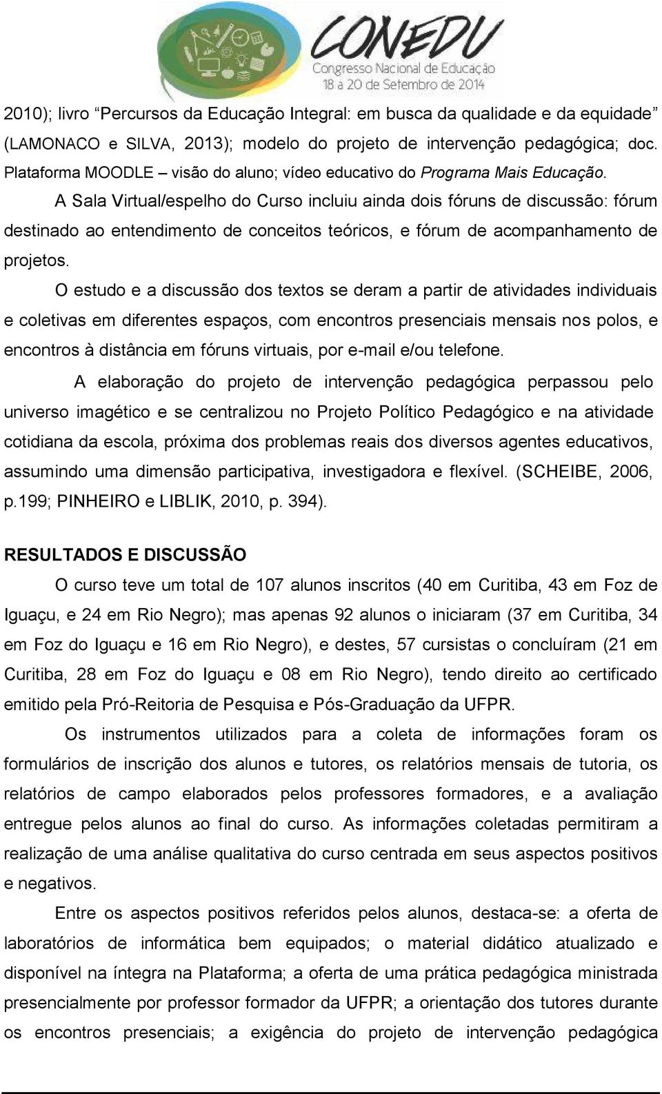 A Sala Virtual/espelho do Curso incluiu ainda dois fóruns de discussão: fórum destinado ao entendimento de conceitos teóricos, e fórum de acompanhamento de projetos.