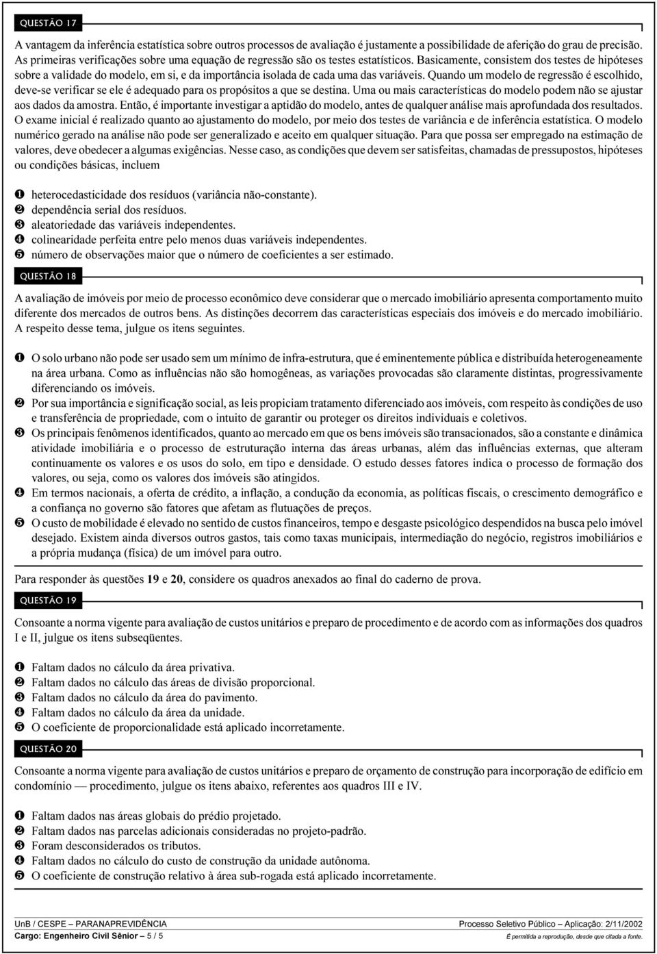 Basicamente, consistem dos testes de hipóteses sobre a validade do modelo, em si, e da importância isolada de cada uma das variáveis.