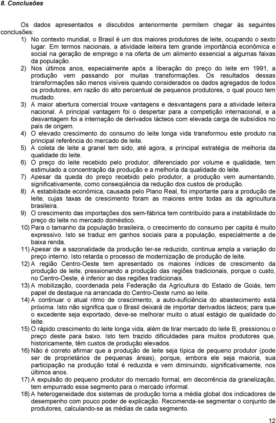 2) Nos últimos anos, especialmente após a liberação do preço do leite em 1991, a produção vem passando por muitas transformações.