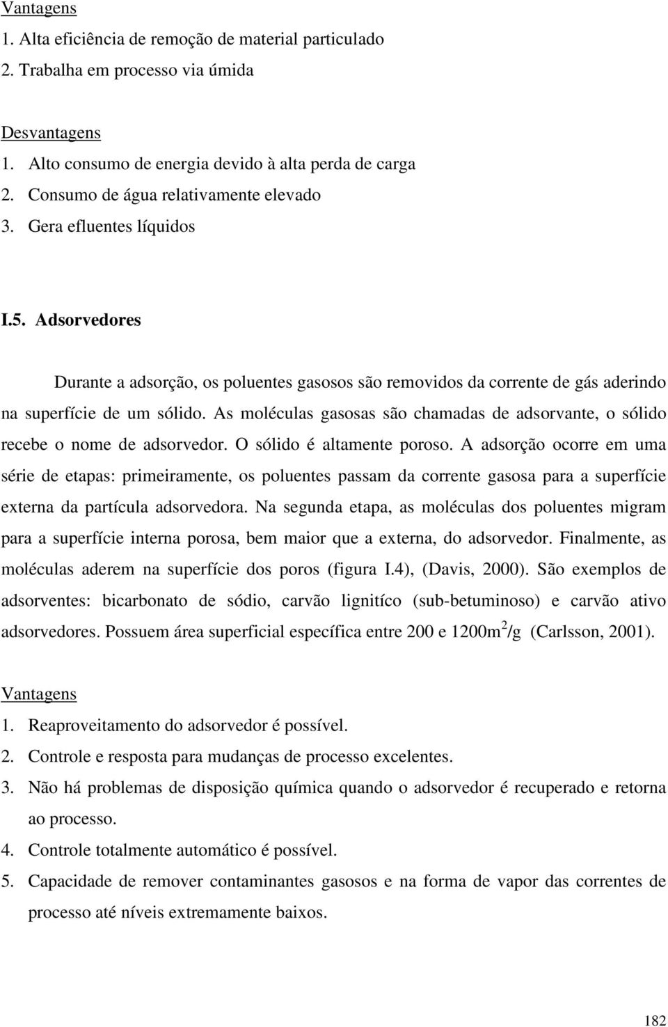 As moléculas gasosas são chamadas de adsorvante, o sólido recebe o nome de adsorvedor. O sólido é altamente poroso.