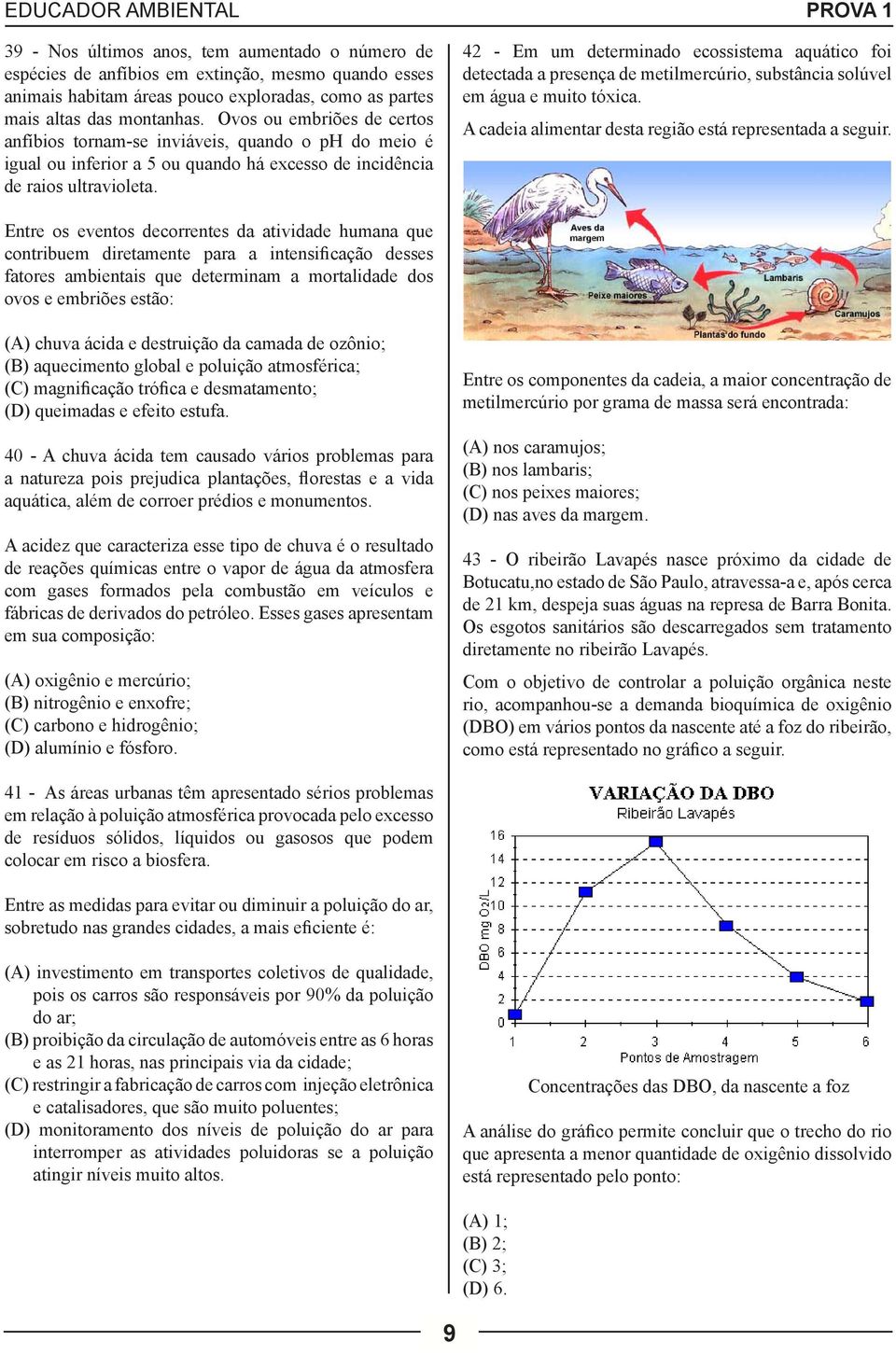 42 - Em um determinado ecossistema aquático foi detectada a presença de metilmercúrio, substância solúvel em água e muito tóxica. A cadeia alimentar desta região está representada a seguir.